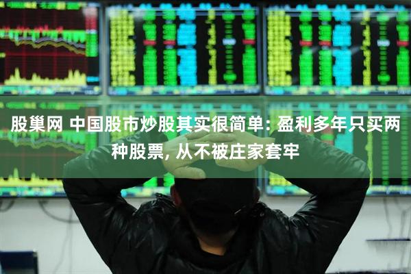 股巢网 中国股市炒股其实很简单: 盈利多年只买两种股票, 从不被庄家套牢