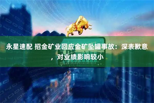 永星速配 招金矿业回应金矿坠罐事故：深表歉意，对业绩影响较小